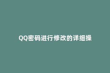 QQ密码进行修改的详细操作 Qq密码怎样修改