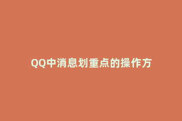 QQ中消息划重点的操作方法 qq划重点以后怎么发