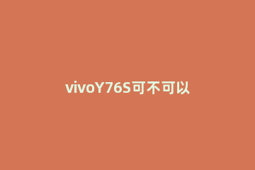 vivoY76S可不可以支持反向充电 vivoy70s支持反向充电吗