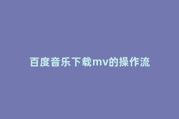 百度音乐下载mv的操作流程 百度下载的mv在哪个文件夹
