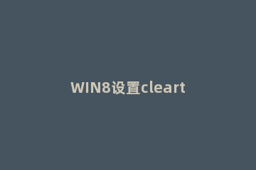 WIN8设置cleartype的操作教程 win7 cleartype