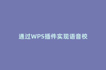 通过WPS插件实现语音校对和播报的详细操作 手机wps怎么语音播报