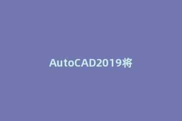 AutoCAD2019将工具栏放左右两边的操作方法 cad2018怎么把工具栏放到左边