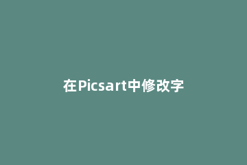在Picsart中修改字体的图文教程 picsart怎么添加字体