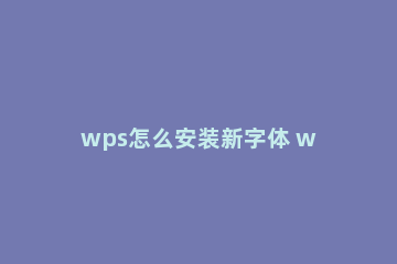 wps怎么安装新字体 wps怎么安装新字体mac