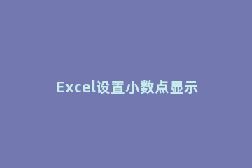 Excel设置小数点显示位数的图文操作 excel表如何设置小数点位数