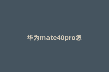 华为mate40pro怎么隐藏软件图标 华为pro40怎么隐藏桌面图标