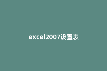 excel2007设置表格的具体步骤 excel2007表格制作教程入门