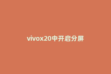 vivox20中开启分屏的具体步骤 vivox20的分屏在哪里设置