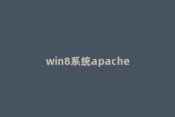 win8系统apache服务启动失败解决方法 apache启动后无法访问