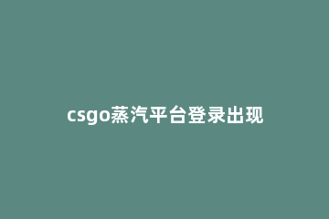 csgo蒸汽平台登录出现engineerror解决方法 csgo打开显示engineerror