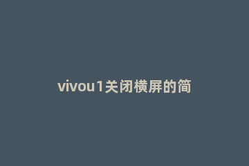 vivou1关闭横屏的简单教程分享 怎么关闭自动横屏vivo