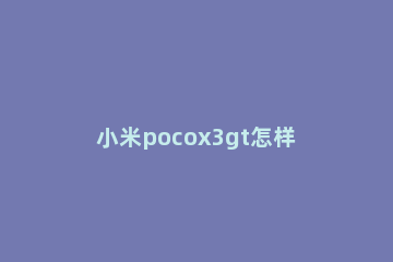 小米pocox3gt怎样打开NFC功能 小米pocox3 nfc