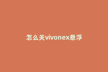 怎么关vivonex悬浮键盘 vivonex悬浮键盘怎么关闭