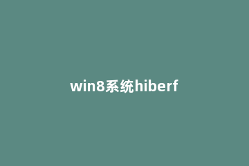 win8系统hiberfil.sys文件进行删除的操作步骤 win7 hiberfil.sys可以删除吗