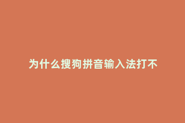 为什么搜狗拼音输入法打不出中文 搜狗拼音输入法怎么打不出汉字
