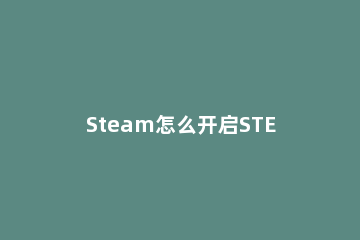 Steam怎么开启STEAM令牌 怎么开steam令牌啊
