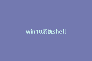 win10系统shell host停止工作的处理操作