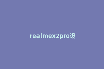 realmex2pro设置自动息屏时间的图文操作讲述 realmex怎么设置不息屏