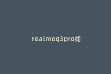 realmeq3pro如何恢复出厂 realmeq2pro怎么恢复出厂设置