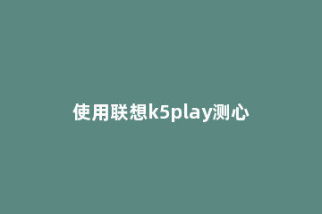 使用联想k5play测心率的操作过程讲解 联想k5play参数