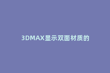 3DMAX显示双面材质的具体操作方法 3ds max双面材质