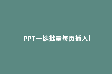 PPT一键批量每页插入logo或图片的详细教程分享 ppt批量导入logo