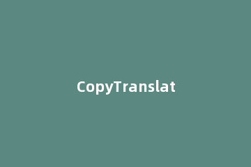 CopyTranslator怎么翻译文件 copytranslator翻译没反应