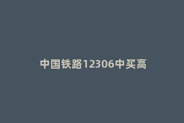 中国铁路12306中买高铁票的简单步骤 怎样在12306上买高铁票