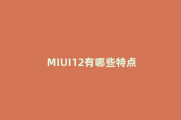 MIUI12有哪些特点 miui12.5有那些特点