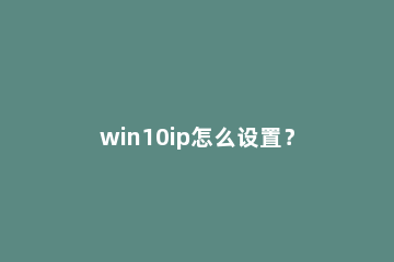 win10ip怎么设置？win10ip地址设置的方法 Win10ip地址设置