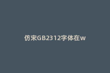 仿宋GB2312字体在win10中安装的操作讲解 怎么安装仿宋GB2312字体