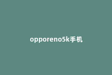 opporeno5k手机投屏功能如何使用 oppok5投屏功能怎么用