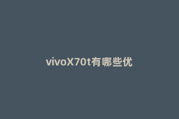 vivoX70t有哪些优缺点 vivox70t怎么样