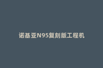 诺基亚N95复刻版工程机曝光：侧滑真全面屏设计 诺基亚N95概念机