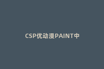 CSP优动漫PAINT中工具丢失解决办法 优动漫paint csp