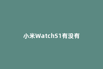 小米WatchS1有没有eSIM功能 小米watch怎么开通esim