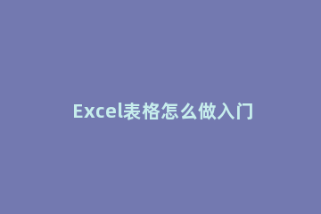 Excel表格怎么做入门级Excel表格制作方法 excel表格制作教程进阶