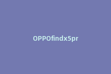 OPPOfindx5pro分屏怎么设置 oppofindx如何分屏操作步骤