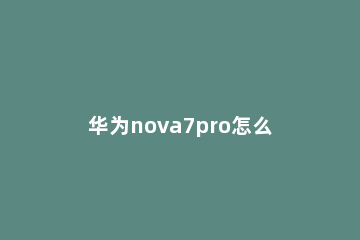 华为nova7pro怎么设置来电闪光灯 华为nova7pro怎么设置闪光灯提醒