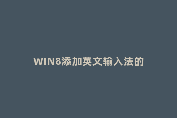 WIN8添加英文输入法的简单方法 win8.1默认英文输入法