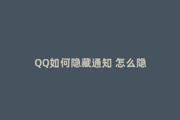 QQ如何隐藏通知 怎么隐藏消息通知内容QQ