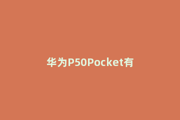 华为P50Pocket有没有指纹识别 华为手机p50是不是屏下指纹