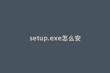 setup.exe怎么安装系统 请通过setup.exe开启安装程序