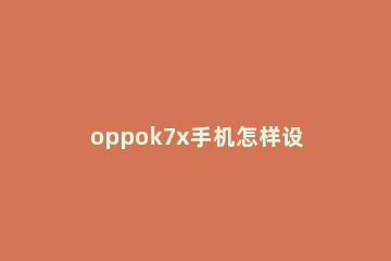 oppok7x手机怎样设置来电闪光灯 oppo r17怎么设置来电闪光灯