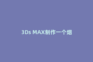 3Ds MAX制作一个烟雾效果的图文方法