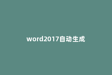word2017自动生成目录的详细操作 Word2016自动生成目录