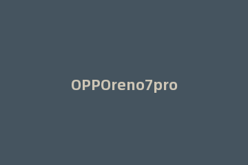OPPOreno7pro怎么截屏 opporeno怎么部分截屏