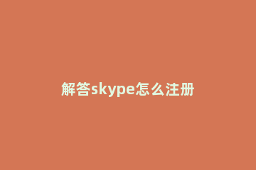 解答skype怎么注册 skype咋注册