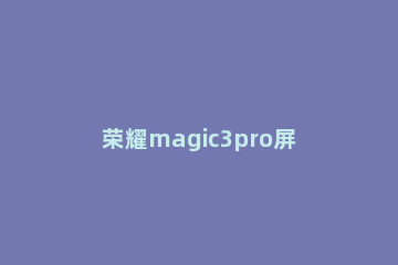 荣耀magic3pro屏幕发绿是为什么 荣耀magic3屏幕两侧发绿